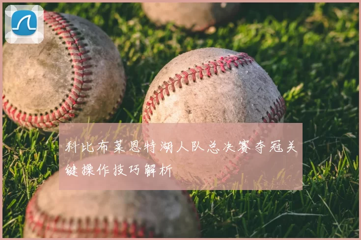 科比布莱恩特湖人队总决赛夺冠关键操作技巧解析