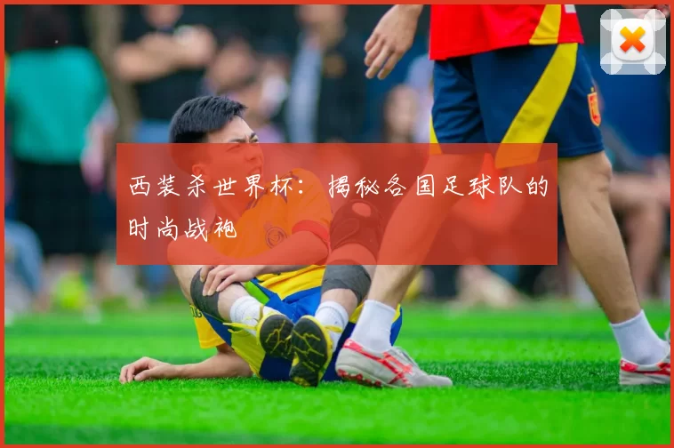 西装杀世界杯:揭秘各国足球队的时尚战袍