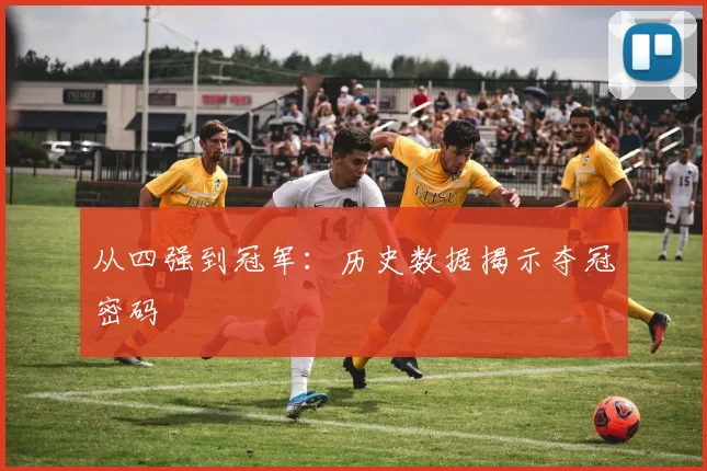从四强到冠军:历史数据揭示夺冠密码
