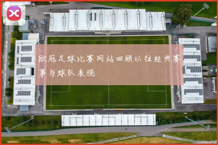 欧冠足球比赛网站回顾以往经典赛事与球队表现