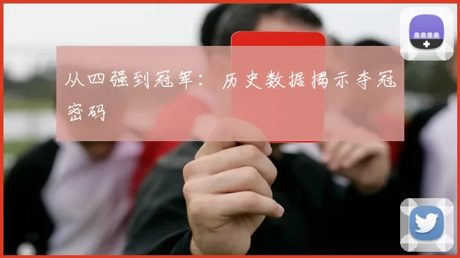 从四强到冠军：历史数据揭示夺冠密码