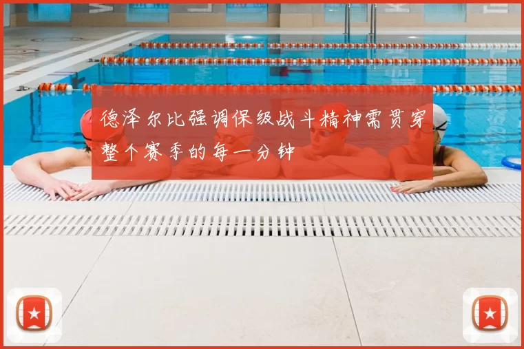 德泽尔比强调保级战斗精神需贯穿整个赛季的每一分钟
