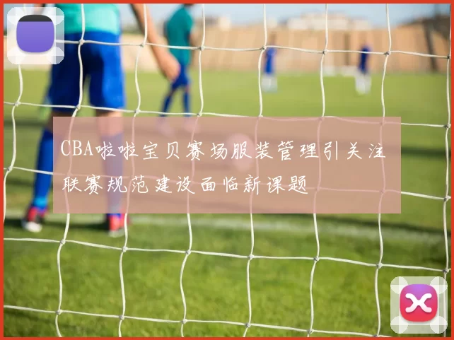 CBA啦啦宝贝赛场服装管理引关注 联赛规范建设面临新课题