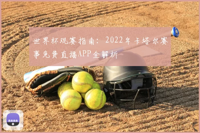 世界杯观赛指南:2022年卡塔尔赛事免费直播APP全解析