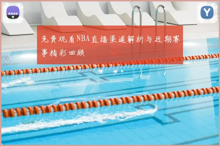 免费观看NBA直播渠道解析与近期赛事精彩回顾