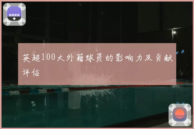 英超100大外籍球员的影响力及贡献评估