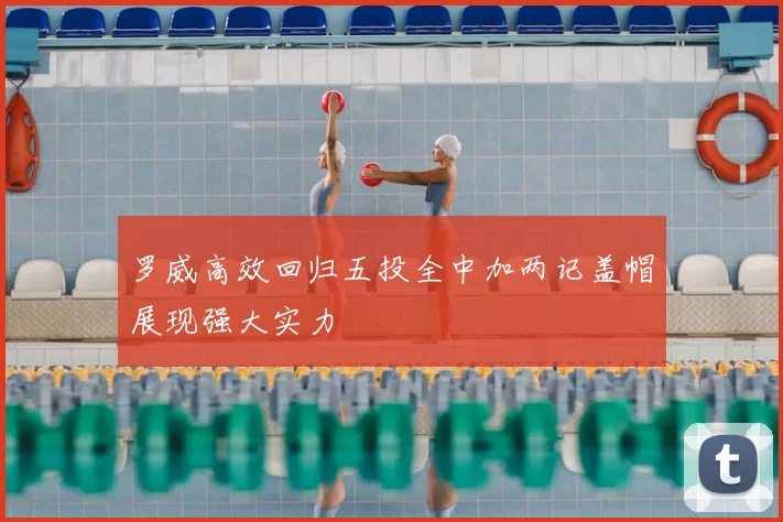 罗威高效回归五投全中加两记盖帽展现强大实力