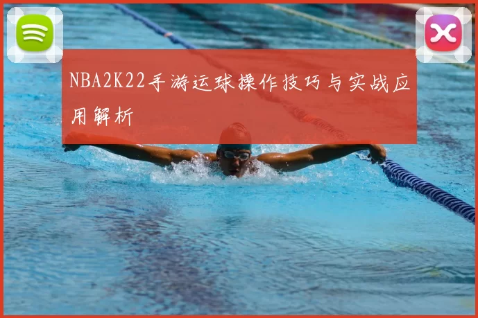 NBA2K22手游运球操作技巧与实战应用解析