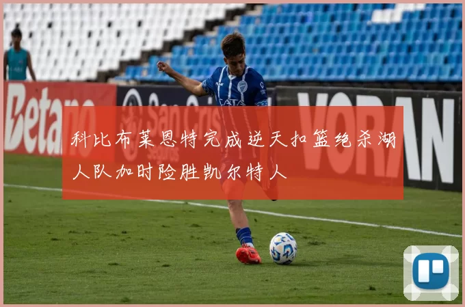 科比布莱恩特完成逆天扣篮绝杀湖人队加时险胜凯尔特人