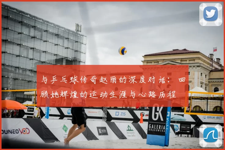 与乒乓球传奇赵丽的深度对话：回顾她辉煌的运动生涯与心路历程