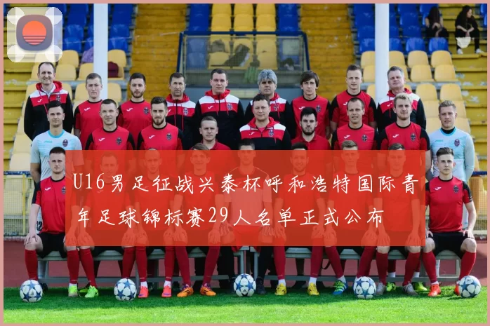 U16男足征战兴泰杯呼和浩特国际青年足球锦标赛29人名单正式公布
