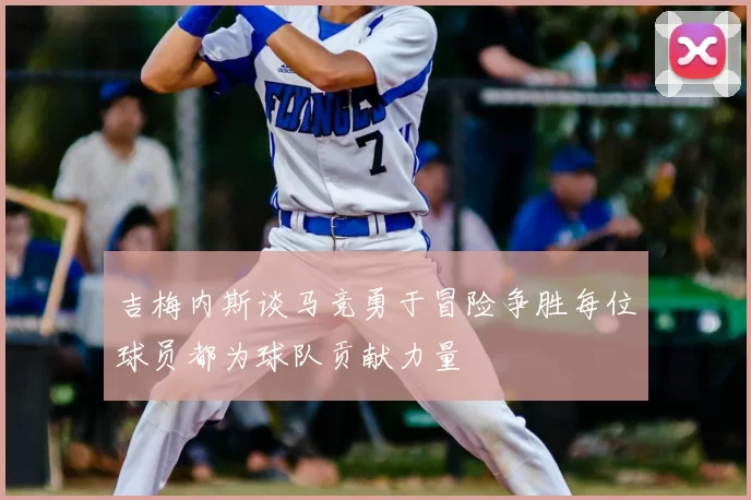 吉梅内斯谈马竞勇于冒险争胜每位球员都为球队贡献力量