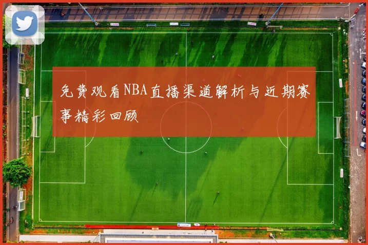 免费观看NBA直播渠道解析与近期赛事精彩回顾