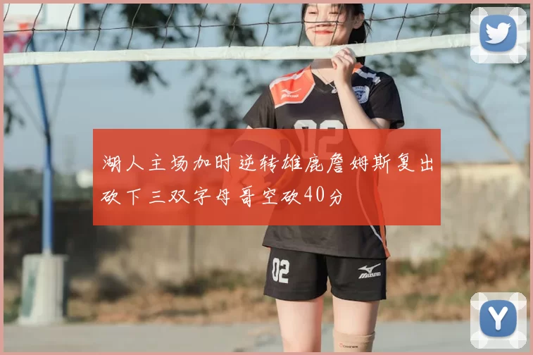 湖人主场加时逆转雄鹿詹姆斯复出砍下三双字母哥空砍40分