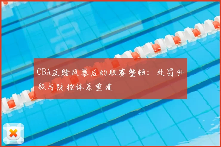 CBA反赌风暴后的联赛整顿：处罚升级与防控体系重建