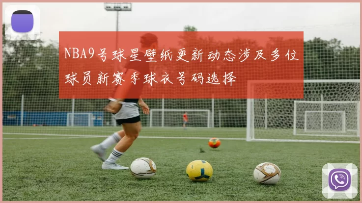 NBA9号球星壁纸更新动态涉及多位球员新赛季球衣号码选择