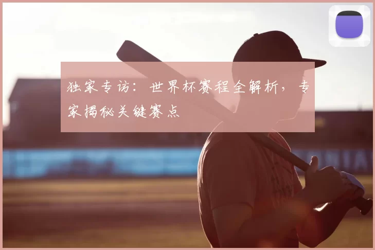 独家专访:世界杯赛程全解析,专家揭秘关键赛点
