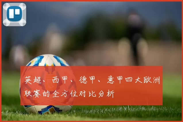 英超、西甲、德甲、意甲四大欧洲联赛的全方位对比分析