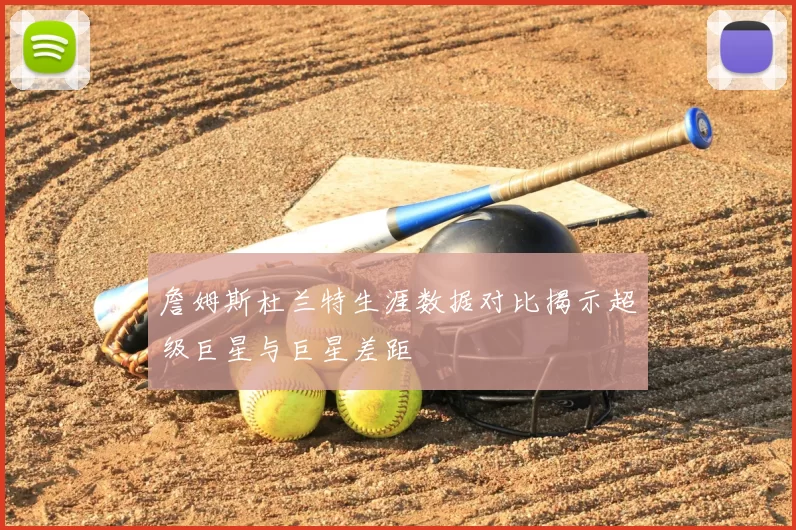 詹姆斯杜兰特生涯数据对比揭示超级巨星与巨星差距