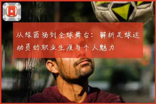 从绿茵场到全球舞台：解析足球运动员的职业生涯与个人魅力