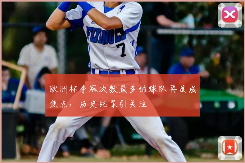 欧洲杯夺冠次数最多的球队再度成焦点,历史纪录引关注