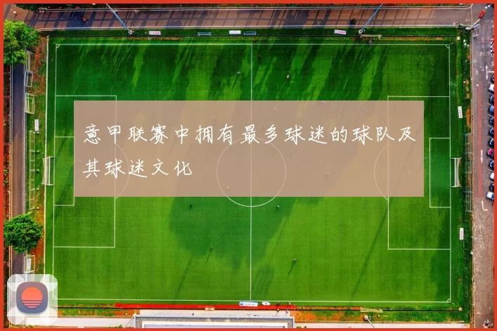 意甲联赛中拥有最多球迷的球队及其球迷文化