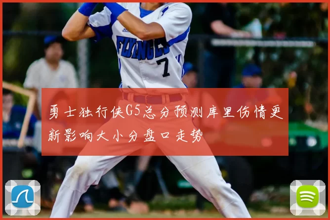 勇士独行侠G5总分预测库里伤情更新影响大小分盘口走势