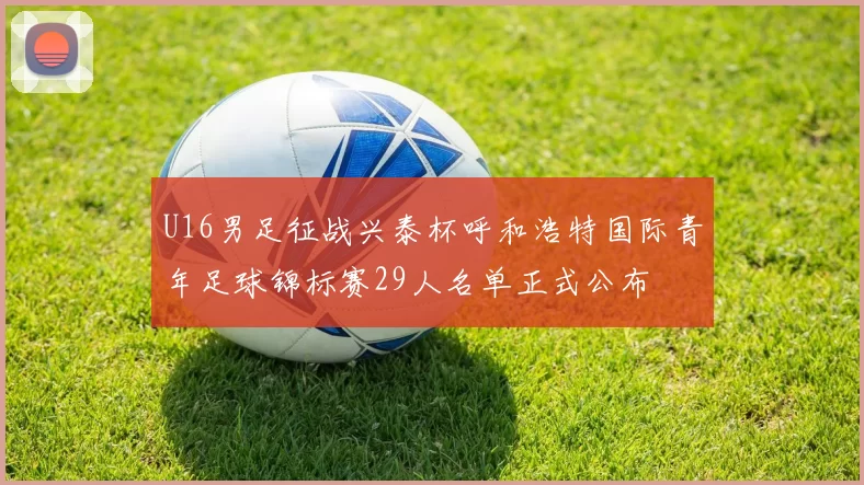 U16男足征战兴泰杯呼和浩特国际青年足球锦标赛29人名单正式公布