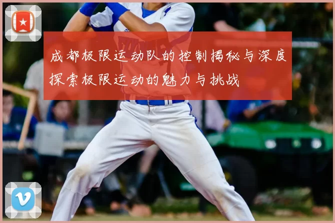 成都极限运动队的控制揭秘与深度探索极限运动的魅力与挑战