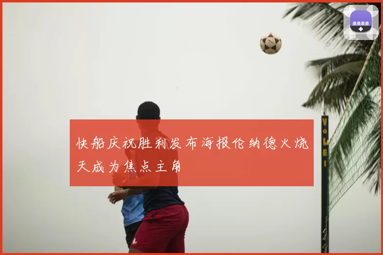 快船庆祝胜利发布海报伦纳德火烧天成为焦点主角