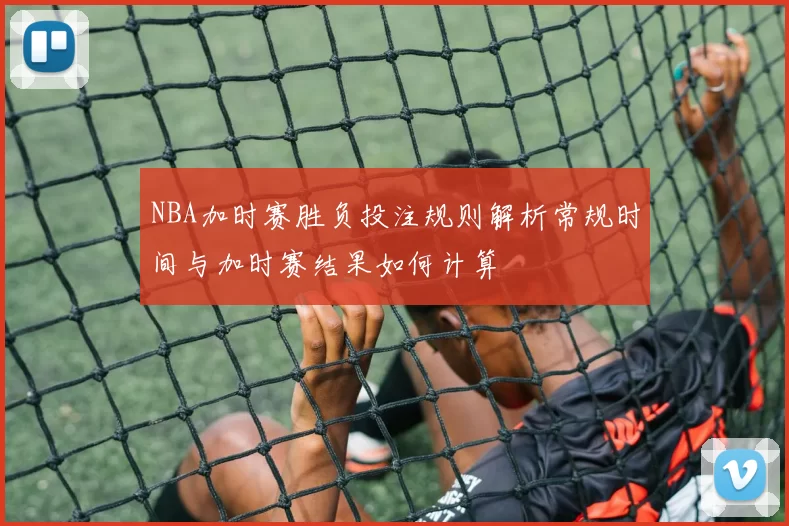 NBA加时赛胜负投注规则解析常规时间与加时赛结果如何计算
