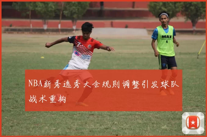 NBA新秀选秀大会规则调整引发球队战术重构