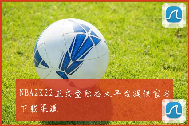 NBA2K22正式登陆各大平台提供官方下载渠道
