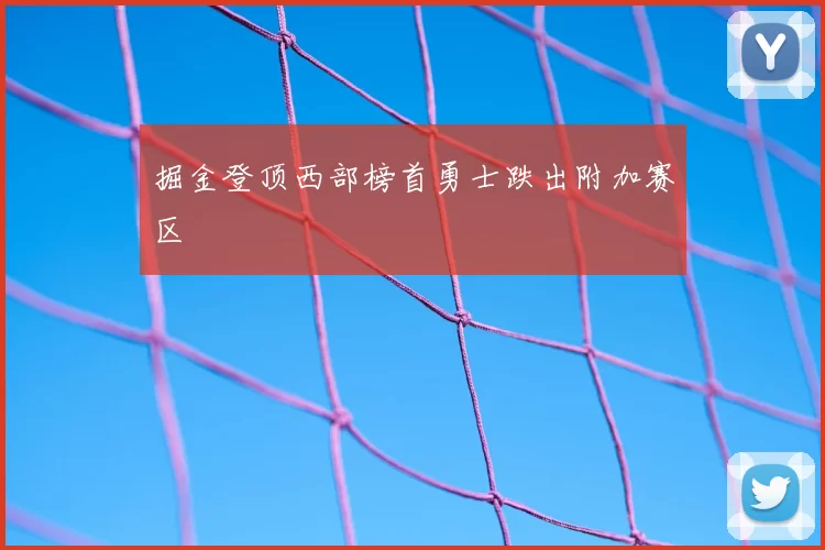 掘金登顶西部榜首勇士跌出附加赛区