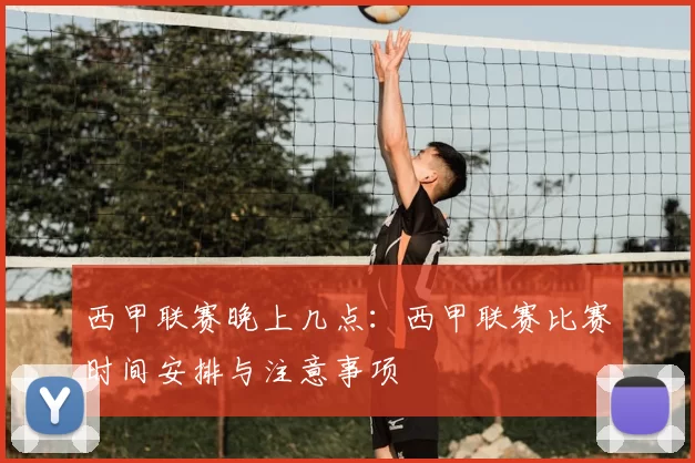 西甲联赛晚上几点：西甲联赛比赛时间安排与注意事项