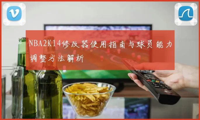 NBA2K14修改器使用指南与球员能力调整方法解析
