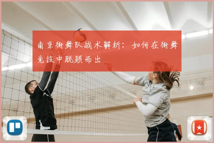 南京街舞队战术解析：如何在街舞竞技中脱颖而出