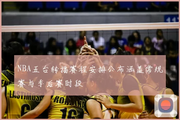 NBA五台转播赛程安排公布涵盖常规赛与季后赛时段