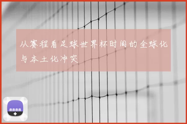 从赛程看足球世界杯时间的全球化与本土化冲突