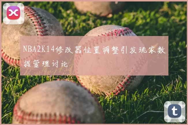 NBA2K14修改器位置调整引发玩家数据管理讨论
