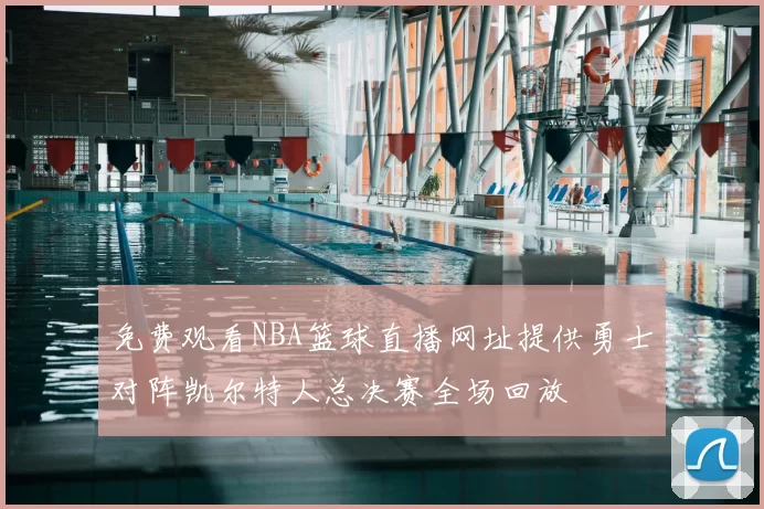 免费观看NBA篮球直播网址提供勇士对阵凯尔特人总决赛全场回放
