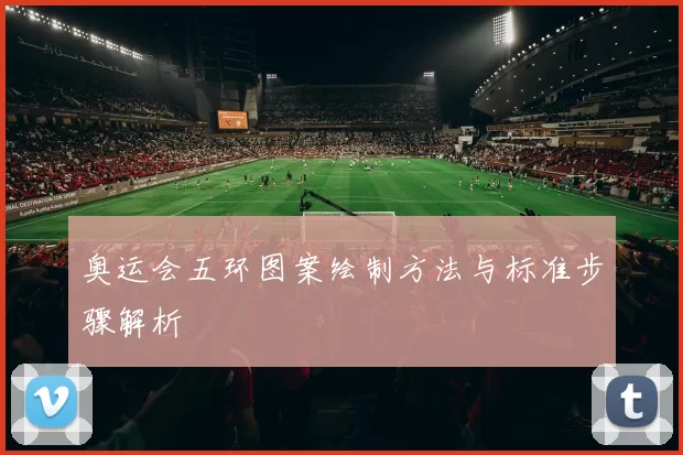 奥运会五环图案绘制方法与标准步骤解析