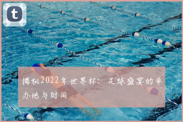 揭秘2022年世界杯：足球盛宴的举办地与时间