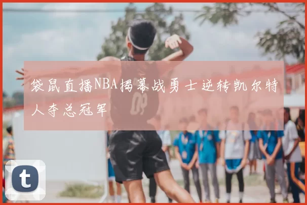 袋鼠直播NBA揭幕战勇士逆转凯尔特人夺总冠军