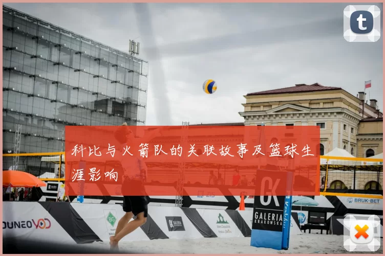 科比与火箭队的关联故事及篮球生涯影响