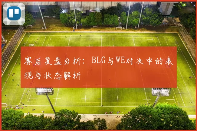 赛后复盘分析:BLG与WE对决中的表现与状态解析