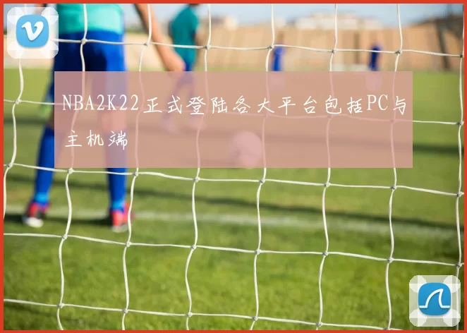 NBA2K22正式登陆各大平台包括PC与主机端