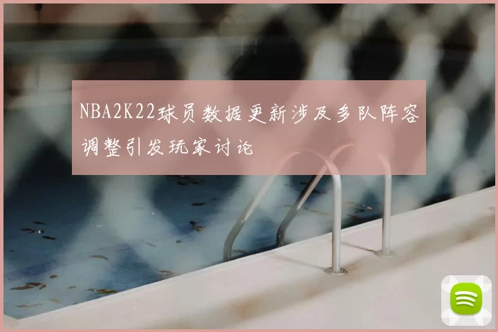 NBA2K22球员数据更新涉及多队阵容调整引发玩家讨论