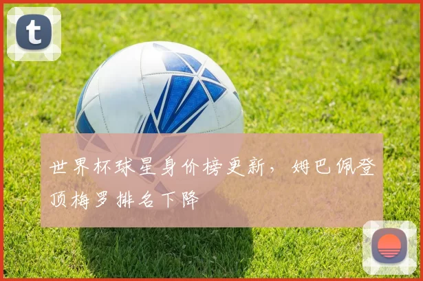 世界杯球星身价榜更新，姆巴佩登顶梅罗排名下降