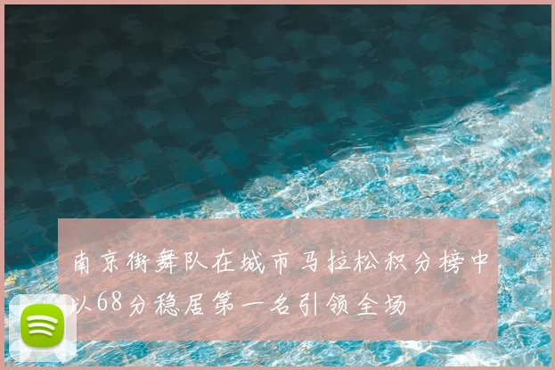 南京街舞队在城市马拉松积分榜中以68分稳居第一名引领全场